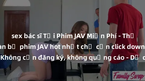 sex bác sĩ Tải Phim JAV Miễn Phí - Thưởng thức hàng ngàn bộ phim JAV hot nhất chỉ cần click download. Không cần đăng ký, không quảng cáo - Dễ dàng tải về và xem online!