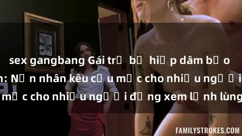 sex gangbang Gái trẻ bị hiếp dâm bạo lực trong công viên: Nạn nhân kêu cứu mặc cho nhiều người đứng xem lạnh lùng