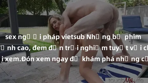 sex người pháp vietsub Những bộ phim sex không che HD đỉnh cao, đem đến trải nghiệm tuyệt vời cho người xem.Đón xem ngay để khám phá những cảnh quay đẹp mắt và kích thích.