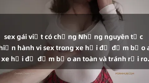 sex gái việt có chồng Những nguyên tắc cần nhớ khi thực hiện hành vi sex trong xe hơi để đảm bảo an toàn và tránh rủi ro.