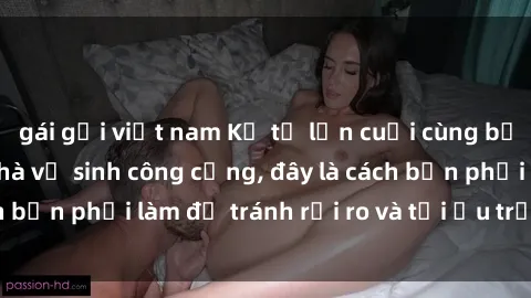 gái gọi việt nam Kể từ lần cuối cùng bạn thực hành sex nhà vệ sinh công cộng, đây là cách bạn phải làm để tránh rủi ro và tối ưu trải nghiệm.