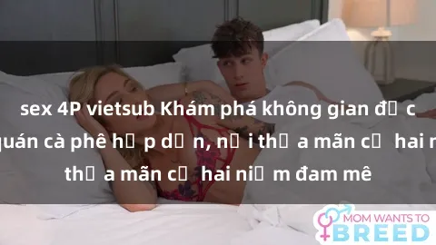 sex 4P vietsub Khám phá không gian độc đáo tại sex quán cà phê hấp dẫn, nơi thỏa mãn cả hai niềm đam mê