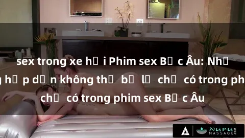 sex trong xe hơi Phim sex Bắc Âu: Những cảnh nóng hấp dẫn không thể bỏ lỡ chỉ có trong phim sex Bắc Âu