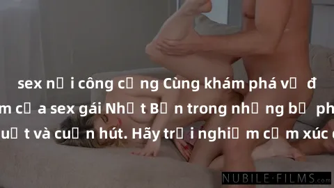 sex nơi công cộng Cùng khám phá vẻ đẹp và sức gợi cảm của sex gái Nhật Bản trong những bộ phim đầy nghệ thuật và cuốn hút. Hãy trải nghiệm cảm xúc đầy mới mẻ và sống động từ những cảnh quay tinh tế và