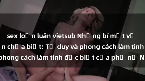 sex loạn luân vietsub Những bí mật về sex gái Nga mà bạn chưa biết: Tư duy và phong cách làm tình đặc biệt của phụ nữ Nga