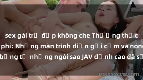 sex gái trẻ đẹp không che Thưởng thức sex JAV idol miễn phí: Những màn trình diễn gợi cảm và nóng bỏng từ những ngôi sao JAV đỉnh cao đã sẵn sàng để bạn khám phá.