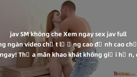 jav SM không che Xem ngay sex jav full HD miễn phí - Hàng ngàn video chất lượng cao đỉnh cao chỉ cần click vào ngay! Thỏa mãn khao khát không giới hạn, đón chờ những trải nghiệm mới lạ!