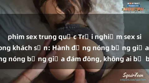 phim sex trung quốc Trải nghiệm sex sinh viên sôi động trong khách sạn: Hành động nóng bỏng giữa đám đông, không ai bị bỏ lỡ