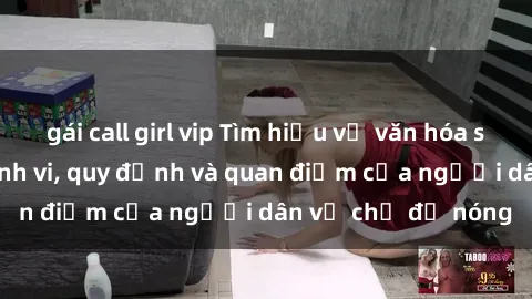 gái call girl vip Tìm hiểu về văn hóa sex ở Việt Nam: Hành vi, quy định và quan điểm của người dân về chủ đề nóng