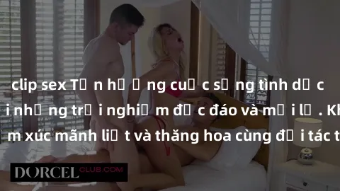 clip sex Tận hưởng cuộc sống tình dục online không che với những trải nghiệm độc đáo và mới lạ. Khám phá cảm xúc mãnh liệt và thăng hoa cùng đối tác tại các trang web chuyên nghiệp.