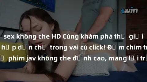 sex không che HD Cùng khám phá thế giới jav không che siêu hấp dẫn chỉ trong vài cú click! Đắm chìm trong những bộ phim jav không che đỉnh cao, mang lại trải nghiệm thú vị và đầy kích thích.