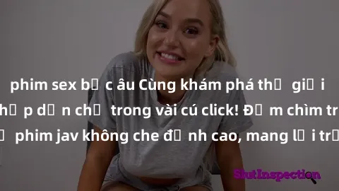 phim sex bắc âu Cùng khám phá thế giới jav không che siêu hấp dẫn chỉ trong vài cú click! Đắm chìm trong những bộ phim jav không che đỉnh cao, mang lại trải nghiệm thú vị và đầy kích thích.