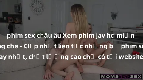 phim sex châu âu Xem phim jav hd miễn phí đỉnh cao không che - Cập nhật liên tục những bộ phim sex hay nhất, chất lượng cao chỉ có tại website chuyên nghiệp hàng đầu.