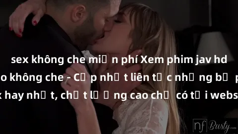 sex không che miễn phí Xem phim jav hd miễn phí đỉnh cao không che - Cập nhật liên tục những bộ phim sex hay nhất, chất lượng cao chỉ có tại website chuyên nghiệp hàng đầu.
