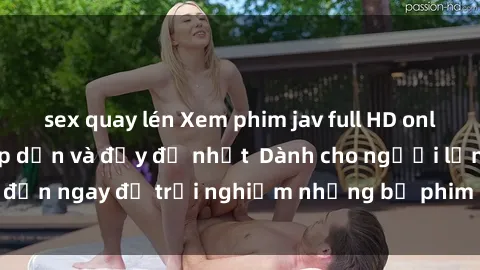 sex quay lén Xem phim jav full HD online miễn phí - Hấp dẫn và đầy đủ nhất  Dành cho người lớn, đến ngay để trải nghiệm những bộ phim hấp dẫn và hấp dẫn.