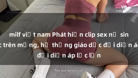 milf việt nam Phát hiện clip sex nữ sinh gây sốc trên mạng, hệ thống giáo dục đối diện áp lực lớn