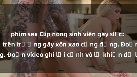 phim sex Clip nóng sinh viên gây sốc: Hành động cấm kỵ trên trường gây xôn xao cộng đồng. Đoạn video ghi lại cảnh vô lễ khiến dư luận bức xúc.