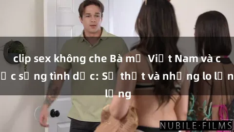 clip sex không che Bà mẹ Việt Nam và cuộc sống tình dục: Sự thật và những lo lắng