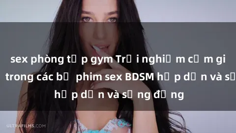 sex phòng tập gym Trải nghiệm cảm giác mới lạ trong các bộ phim sex BDSM hấp dẫn và sống động
