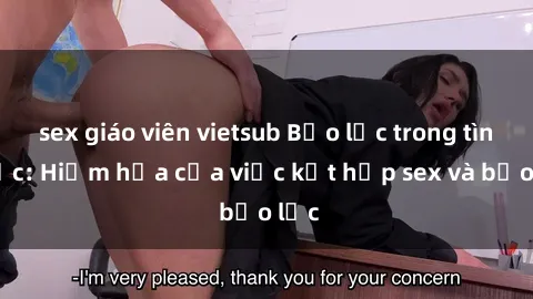 sex giáo viên vietsub Bạo lực trong tình dục: Hiểm họa của việc kết hợp sex và bạo lực