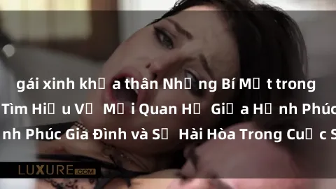 gái xinh khỏa thân Những Bí Mật trong Tình Dục Gia Đình: Tìm Hiểu Về Mối Quan Hệ Giữa Hạnh Phúc Gia Đình và Sự Hài Hòa Trong Cuộc Sống Tình Dục