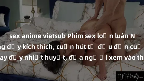 sex anime vietsub Phim sex loạn luân Nhật Bản: Hành động đầy kích thích, cuốn hút từ đầu đến cuối. Những cảnh quay đầy nhiệt huyết, đưa người xem vào thế giới độc đáo của tình thân. Đừng bỏ lỡ!