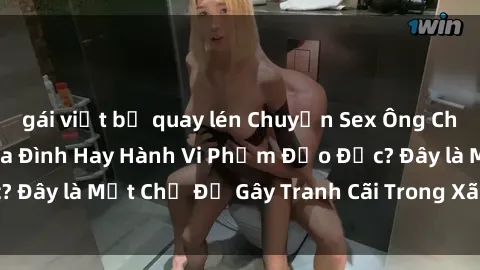 gái việt bị quay lén Chuyện Sex Ông Cháu: Mối Quan Hệ Gia Đình Hay Hành Vi Phạm Đạo Đức? Đây là Một Chủ Đề Gây Tranh Cãi Trong Xã Hội Hiện Nay.