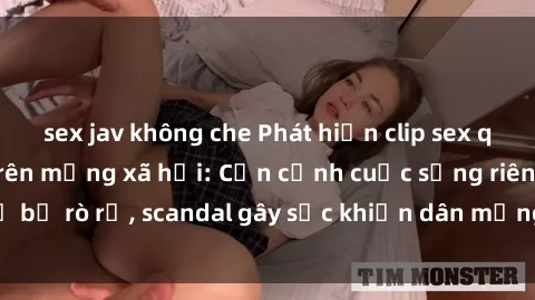sex jav không che Phát hiện clip sex quay lén hot nhất trên mạng xã hội: Cận cảnh cuộc sống riêng tư bị rò rỉ, scandal gây sốc khiến dân mạng không khỏi bàng hoàng