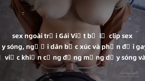 sex ngoài trời Gái Việt bị lộ clip sex khiến dư luận dậy sóng, người dân bức xúc và phản đối gay gắt. Sự việc khiến cộng đồng mạng dậy sóng và yêu cầu xử lý nghiêm ngặt.