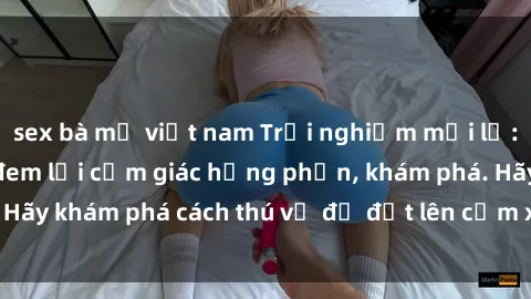 sex bà mẹ việt nam Trải nghiệm mới lạ: Sex trong xe hơi đem lại cảm giác hưng phấn, khám phá. Hãy khám phá cách thú vị để đốt lên cảm xúc trong cuộc tình!