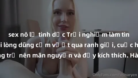 sex nô lệ tình dục Trải nghiệm làm tình ngoài đường: Khi lòng dũng cảm vượt qua ranh giới, cuộc hẹn nơi công cộng trở nên mãn nguyện và đầy kích thích. Hành vi nguy hiểm, nhưng cũng tạo nên cảm giác m