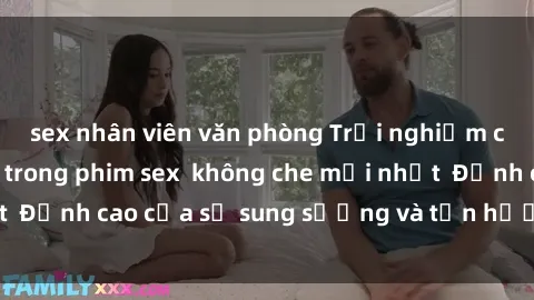 sex nhân viên văn phòng Trải nghiệm cực kỳ nóng bỏng trong phim sex  không che mới nhất  Đỉnh cao của sự sung sướng và tận hưởng chân thật