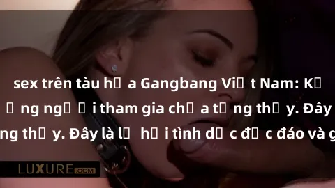 sex trên tàu hỏa Gangbang Việt Nam: Kỷ lục mới với số lượng người tham gia chưa từng thấy. Đây là lễ hội tình dục độc đáo và gây sốc.