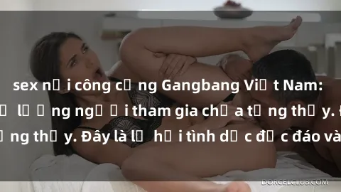 sex nơi công cộng Gangbang Việt Nam: Kỷ lục mới với số lượng người tham gia chưa từng thấy. Đây là lễ hội tình dục độc đáo và gây sốc.