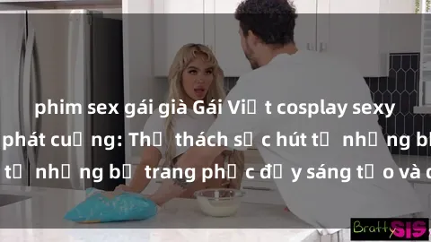 phim sex gái già Gái Việt cosplay sexy khiến fan hâm mộ phát cuồng: Thử thách sức hút từ những bộ trang phục đầy sáng tạo và quyến rũ!