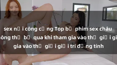 sex nơi công cộng Top bộ phim sex châu âu nổi tiếng không thể bỏ qua khi tham gia vào thế giới giải trí đồng tính
