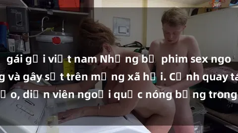 gái gọi việt nam Những bộ phim sex ngoại quốc nổi tiếng và gây sốt trên mạng xã hội. Cảnh quay táo bạo, diễn viên ngoại quốc nóng bỏng trong các tác phẩm đỉnh cao.