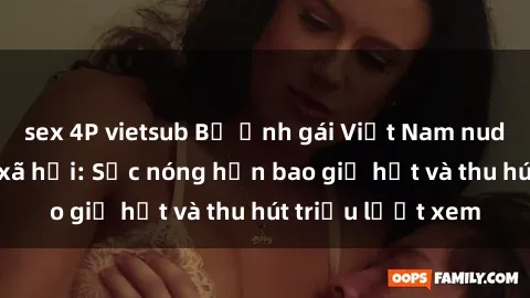 sex 4P vietsub Bộ ảnh gái Việt Nam nude gây sốt mạng xã hội: Sắc nóng hơn bao giờ hết và thu hút triệu lượt xem
