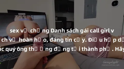 sex vợ chồng Danh sách gái call girl vip chất lượng, dịch vụ hoàn hảo, đáng tin cậy. Điều hấp dẫn cho các quý ông thượng đẳng tại thành phố. Hãy nhấc máy và đặt lịch ngay!
