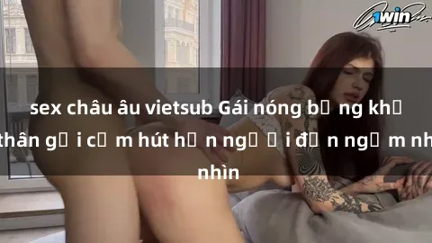 sex châu âu vietsub Gái nóng bỏng khỏa thân gợi cảm hút hồn người đến ngắm nhìn