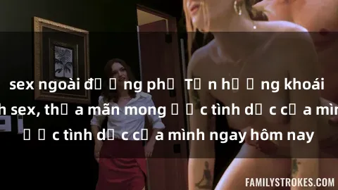 sex ngoài đường phố Tận hưởng khoái cảm với gái xinh sex, thỏa mãn mong ước tình dục của mình ngay hôm nay