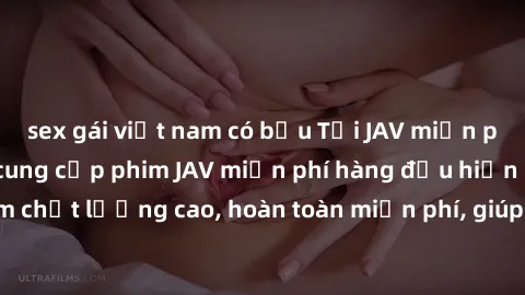 sex gái việt nam có bầu Tải JAV miễn phí: Các trang web cung cấp phim JAV miễn phí hàng đầu hiện nay. Các tác phẩm chất lượng cao, hoàn toàn miễn phí, giúp bạn thỏa mãn niềm đam mê mà không tốn kém.