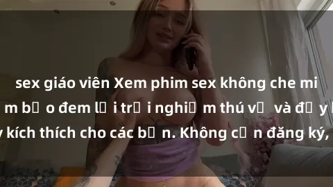 sex giáo viên Xem phim sex không che miễn phí tại đây, đảm bảo đem lại trải nghiệm thú vị và đầy kích thích cho các bạn. Không cần đăng ký, hoàn toàn miễn phí.