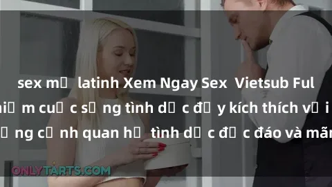 sex mỹ latinh Xem Ngay Sex  Vietsub Full HD - Cùng trải nghiệm cuộc sống tình dục đầy kích thích với những cảnh quan hệ tình dục độc đáo và mãnh liệt trong bộ phim này!