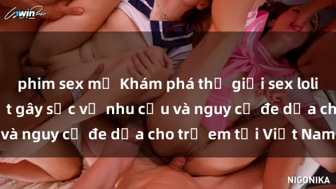 phim sex mỹ Khám phá thế giới sex loli Việt Nam: Sự thật gây sốc về nhu cầu và nguy cơ đe dọa cho trẻ em tại Việt Nam