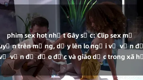 phim sex hot nhất Gây sốc: Clip sex mẹ con Việt Nam lan truyền trên mạng, dấy lên lo ngại về vấn đề đạo đức và giáo dục trong xã hội hiện nay.